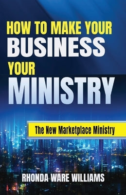 How to Make Your Business Your Ministry by Ware Williams, Rhonda