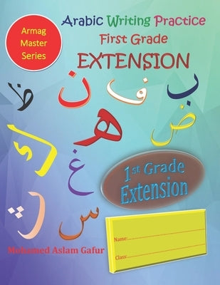 Arabic Writing Practice First Grade EXTENSION: Year One - Primary One - Level One - 6 years+ by Gafur, Mohamed Aslam