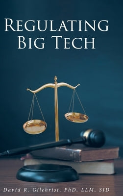 Regulating Big Tech: The Analysis of Competition to Remedy Nineteenth-Century Legal Restraint for Twenty-first Century Innovation by Gilchrist, David R.