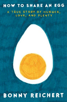 How to Share an Egg: A True Story of Hunger, Love, and Plenty by Reichert, Bonny