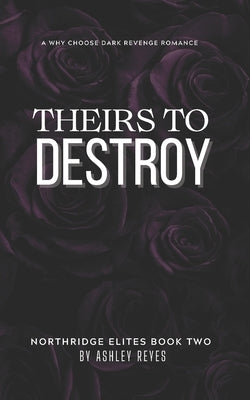 Theirs To Destroy: A Dark Revenge Romance (Northridge Elites Duet, #2) by Reyes, Ashley