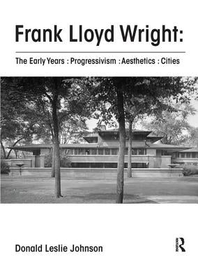 Frank Lloyd Wright: The Early Years: Progressivism: Aesthetics: Cities by Johnson, Donald Leslie