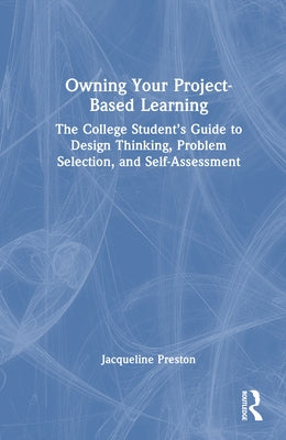 Owning Your Project-Based Learning: The College Student's Guide to Design Thinking, Problem Selection, and Self-Assessment by Preston, Jacqueline