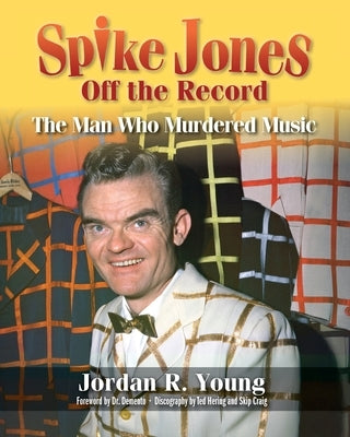 Spike Jones Off the Record: The Man Who Murdered Music by Young, Jordan R.