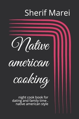 Native american cooking: night cook book for dating and family time . native american style by Marei, Sherif