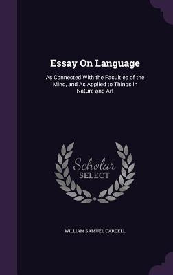 Essay On Language: As Connected With the Faculties of the Mind, and As Applied to Things in Nature and Art by Cardell, William Samuel