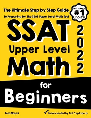 SSAT Upper Level Math for Beginners: The Ultimate Step by Step Guide to Preparing for the SSAT Upper Level Math Test by Nazari, Reza