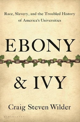 Ebony & Ivy: Race, Slavery, and the Troubled History of America's Universities by Wilder, Craig Steven