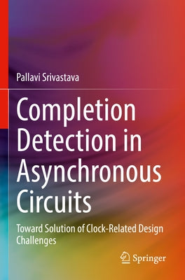 Completion Detection in Asynchronous Circuits: Toward Solution of Clock-Related Design Challenges by Srivastava, Pallavi