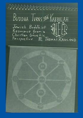 Buddha Turns the Kabbalah Wheel: Jewish Buddhist Resonance from a Christian Gnostic Perspective by Ragland, Thomas