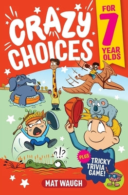 Crazy Choices for 7 Year Olds: Mad decisions and tricky trivia in a book you can play! by Waugh, Mat