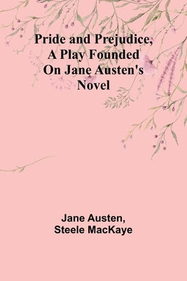 Pride and Prejudice, a play founded on Jane Austen's novel by Austen, Jane