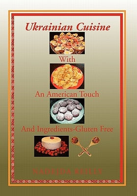 Ukrainian Cuisine with an American Touch and Ingredients-Gluten Free by Reilly, Nadejda