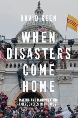 When Disasters Come Home: Making and Manipulating Emergencies in the West by Keen, David