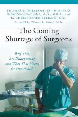 The Coming Shortage of Surgeons: Why They Are Disappearing and What That Means for Our Health by Williams, Thomas E.