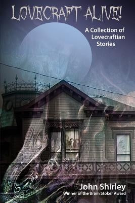 Lovecraft Alive! (A Collection of Lovecraftian Stories) by Shirley, John