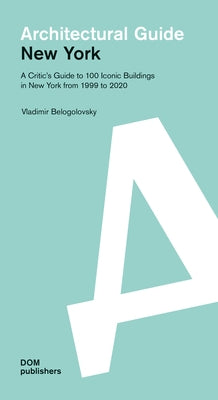 New York: Architectural Guide: A Critic's Guide to 100 Iconic Buildings in New York from 1999 to 2020 by Belogolovsky, Vladimir