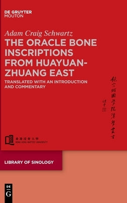 The Oracle Bone Inscriptions from Huayuanzhuang East: Translated with an Introduction and Commentary by Schwartz, Adam C.