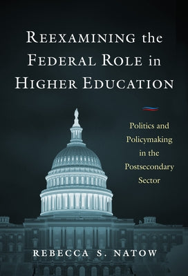 Reexamining the Federal Role in Higher Education: Politics and Policymaking in the Postsecondary Sector by Natow, Rebecca S.