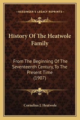 History Of The Heatwole Family: From The Beginning Of The Seventeenth Century, To The Present Time (1907) by Heatwole, Cornelius J.