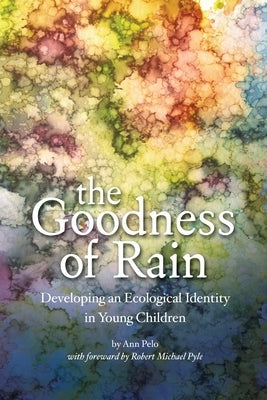 The Goodness of Rain: Developing an Ecological Identity in Young Children by Pelo, Ann