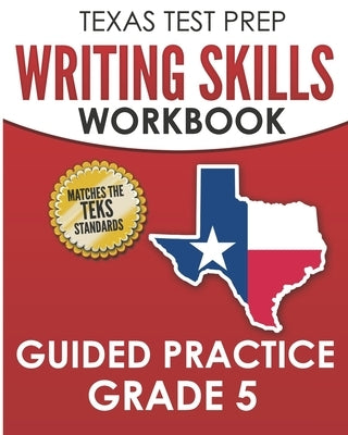 TEXAS TEST PREP Writing Skills Workbook Guided Practice Grade 5: Full Coverage of the TEKS Writing Standards by Hawas, T.