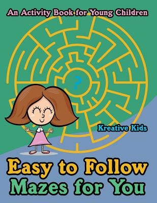 Easy to Follow Mazes for You -- An Activity Book for Young Children by Kreative Kids