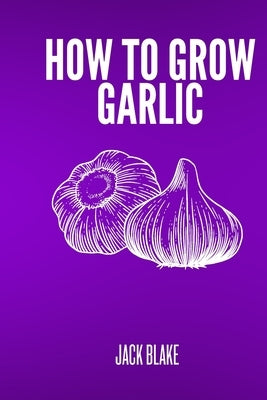 How To Grow Garlic by Blake, Jack