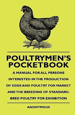 Poultrymen's Pocketbook - A Manual For All Persons Interested In The Production Of Eggs And Poultry For Market And The Breeding Of Standard-Bred Poult by Anon