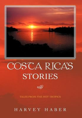 Costa Rica's Stories: Tales from the Hot Tropics by Haber, Harvey