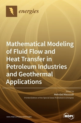 Mathematical Modeling of Fluid Flow and Heat Transfer in Petroleum Industries and Geothermal Applications by Massoudi, Mehrdad