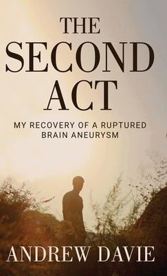 The Second Act: My Recovery Of A Ruptured Brain Aneurysm by Davie, Andrew