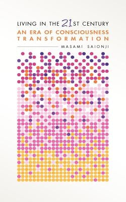 Living in the 21st Century: An Era of Consciousness Transformation by Saionji, Masami