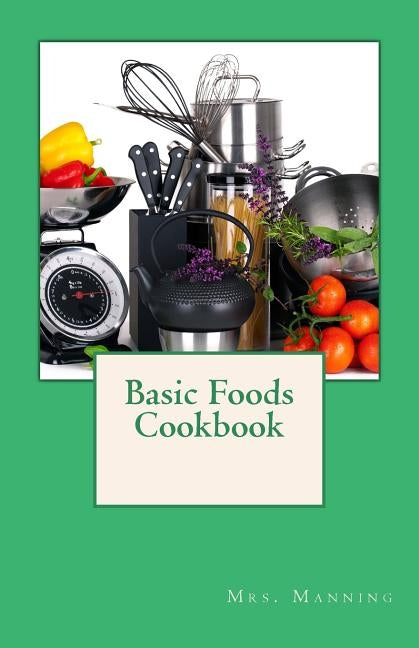 Basic Foods Cookbook: Common Recipes from a Home Economics Teacher by Manning, Mrs