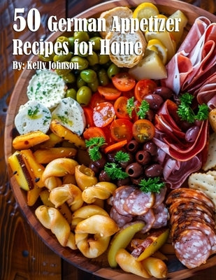 50 German Appetizer Recipes for Home by Johnson, Kelly