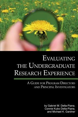 Evaluating the Undergraduate Research Experience: A Guide for Program Directors and Principal Investigators by Della-Piana, Gabriel M.