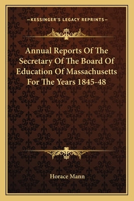 Annual Reports Of The Secretary Of The Board Of Education Of Massachusetts For The Years 1845-48 by Mann, Horace