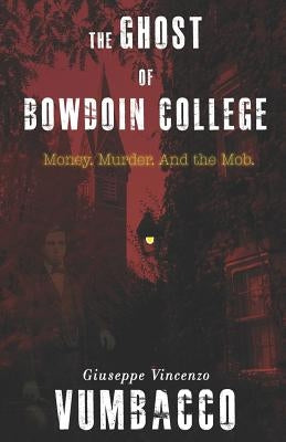 The Ghost of Bowdoin College: Money. Murder. and the Mob. by Vumbacco, Giuseppe Vincenzo