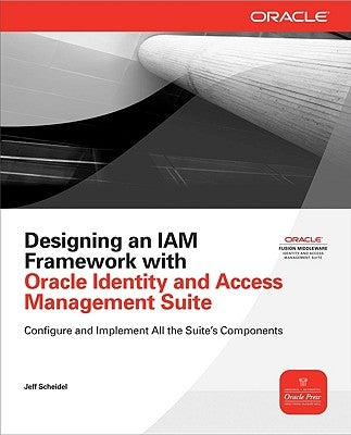 Designing an IAM Framework with Oracle Identity and Access Management Suite by Scheidel, Jeff