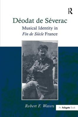 Déodat de Séverac: Musical Identity in Fin de Siècle France by Waters, Robert F.