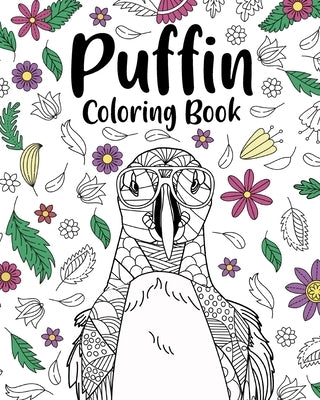 Puffin Coloring Book: Bird Floral Mandala Pages, Stress Relief Zentangle Picture, I Puffin Love You by Paperland