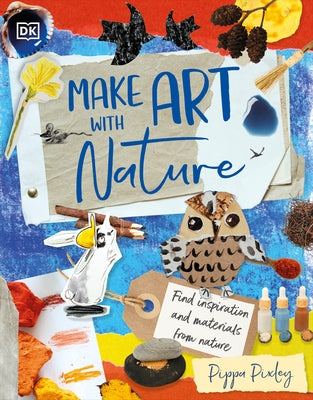 Make Art with Nature: Find Inspiration and Materials from Nature by Pixley, Pippa