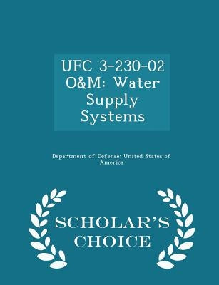 Ufc 3-230-02 O&m: Water Supply Systems - Scholar's Choice Edition by Department of Defense United States of