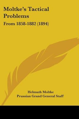 Moltke's Tactical Problems: From 1858-1882 (1894) by Moltke, Helmuth