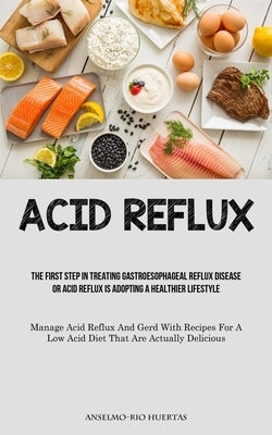 Acid Reflux: The First Step In Treating Gastroesophageal Reflux Disease Or Acid Reflux Is Adopting A Healthier Lifestyle (Manage Ac by Huertas, Anselmo-Rio