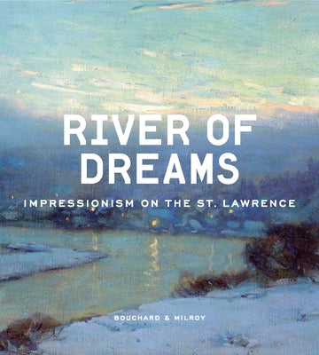 River of Dreams: Impressionism on the St. Lawrence by Bouchard, Anne-Marie