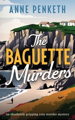 The Baguette Murders: an absolutely gripping cozy murder mystery by Penketh, Anne