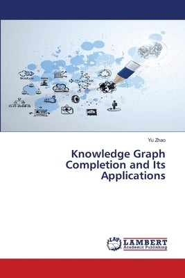 Knowledge Graph Completion and Its Applications by Zhao, Yu