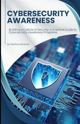 Cybersecurity Awareness: Building a Culture of Security: A Practical Guide to Cybersecurity Awareness Programs by Rinehart, Matthew