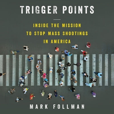 Trigger Points: Inside the Mission to Stop Mass Shootings in America by Follman, Mark